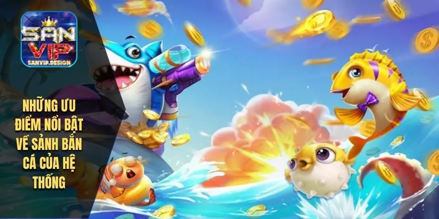 Những ưu điểm nổi bật về sảnh bắn cá của hệ thống