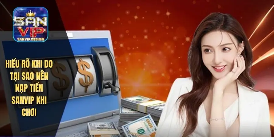 Hiểu rõ khi do tại sao nên nạp tiền SANVIP khi chơi